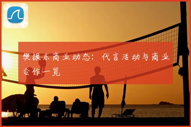 樊振东商业动态:代言活动与商业合作一览