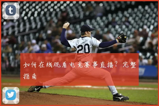 如何在线观看电竞赛事直播？完整指南
