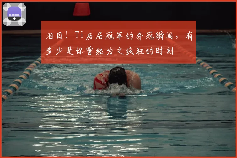 泪目!Ti历届冠军的夺冠瞬间,有多少是你曾经为之疯狂的时刻
