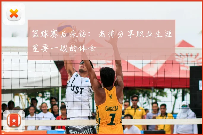 篮球赛后采访：老将分享职业生涯重要一战的体会