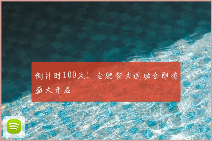 倒计时100天！合肥智力运动会即将盛大开启