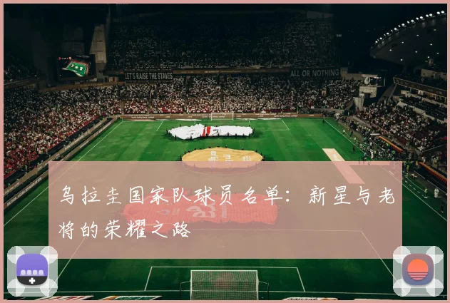 乌拉圭国家队球员名单：新星与老将的荣耀之路