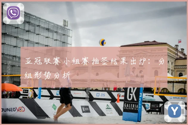 亚冠联赛小组赛抽签结果出炉：分组形势分析