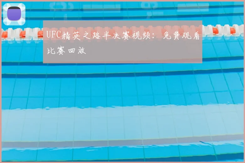 UFC精英之路半决赛视频:免费观看比赛回放