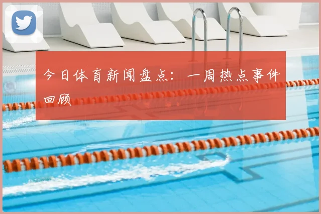 今日体育新闻盘点：一周热点事件回顾